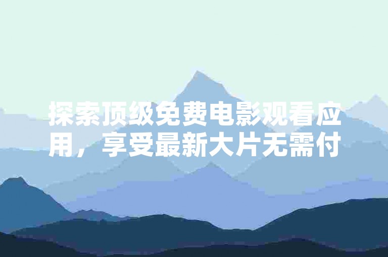 探索顶级免费电影观看应用，享受最新大片无需付费。