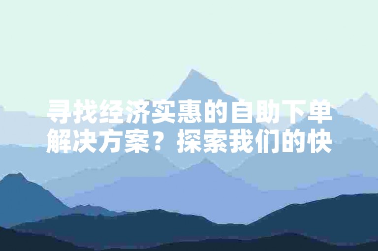寻找经济实惠的自助下单解决方案？探索我们的快手表情包自助下单平台，享受便捷与高效的服务体验。