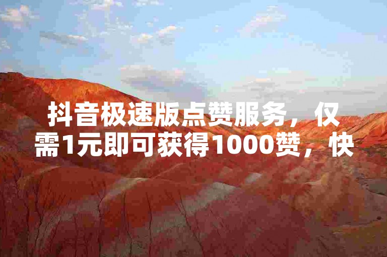 抖音极速版点赞服务，仅需1元即可获得1000赞，快速提升视频热度！