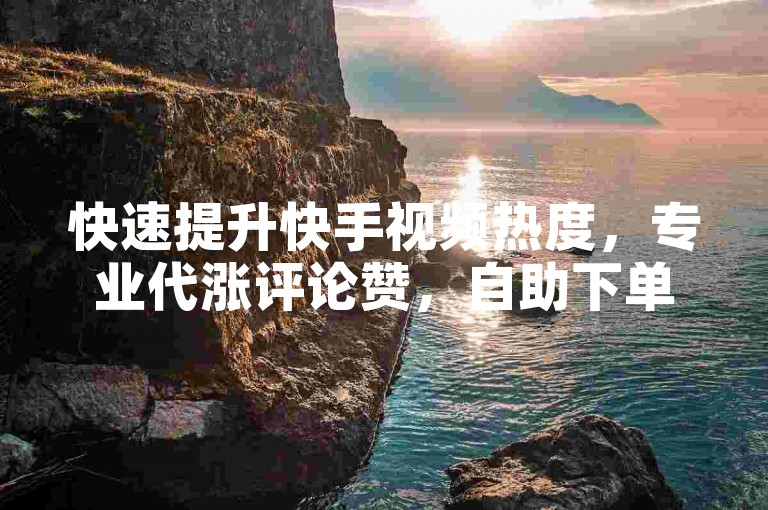 快速提升快手视频热度，专业代涨评论赞，自助下单平台网站，加急服务保障。