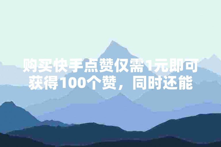 购买快手点赞仅需1元即可获得100个赞，同时还能享受免费增加8000粉丝的服务，寻找购买抖音号的最佳APP。