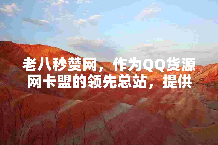 老八秒赞网,作为QQ货源网卡盟的领先总站,提供高效稳定的社交点赞服务。
