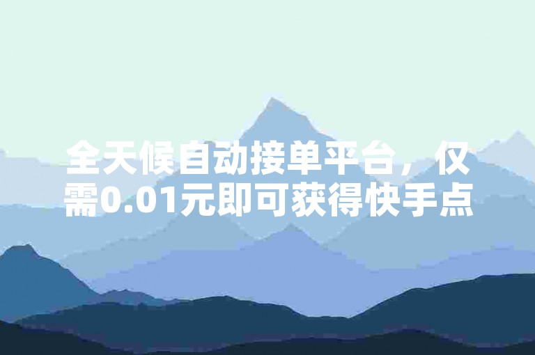 全天候自动接单平台，仅需0.01元即可获得快手点赞服务。