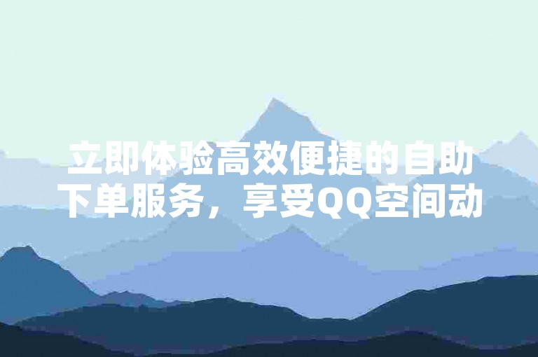 立即体验高效便捷的自助下单服务,享受QQ空间动态说说和抖音点赞的快速提升,仅需一毛钱即可获得10000赞,点赞效果秒到账!