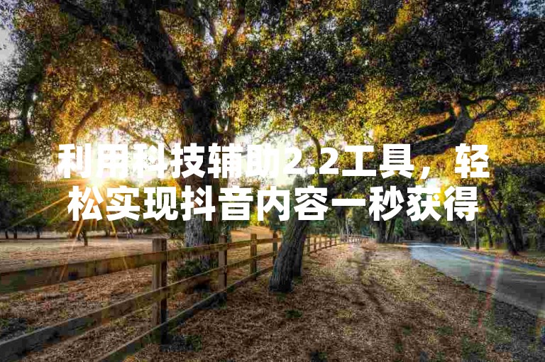 利用科技辅助2.2工具，轻松实现抖音内容一秒获得5000赞的高效推广。