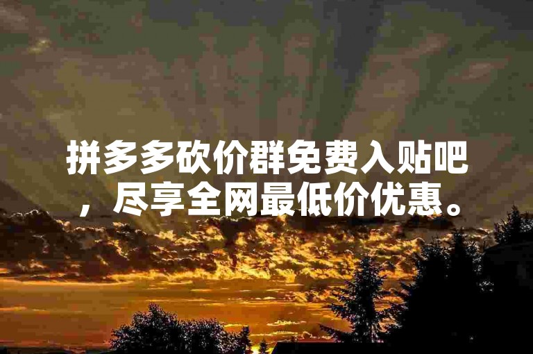 拼多多砍价群免费入贴吧，尽享全网最低价优惠。