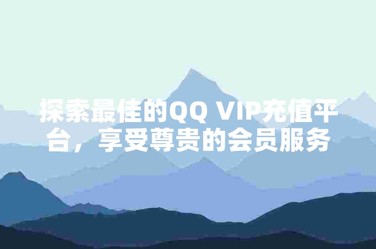 探索最佳的QQ VIP充值平台，享受尊贵的会员服务和独家优惠。