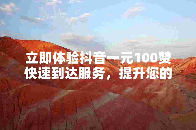 立即体验抖音一元100赞快速到达服务，提升您的视频热度！