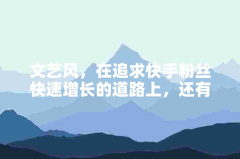 文艺风，在追求快手粉丝快速增长的道路上，还有免费领取QQSVIP会员权限的惊喜福利等你来哦！，活泼风，嘿，想快速增加快手粉丝吗？还有免费QQSVIP会员权限等你轻松领取哟！，专业风，助力快手粉丝快速增加，同时可免费领取QQSVIP会员权限，不容错过！