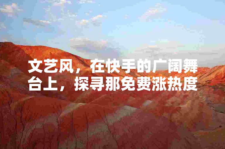 文艺风，在快手的广阔舞台上，探寻那免费涨热度的奇妙链接，如同为梦想插上翅膀，让曝光如繁星般闪耀。，实用风，想要快手作品迅速出圈？快来获取快手免费涨热度的专属链接，轻松提升曝光，让你的创作被更多人看见！，活泼风，嘿，快手达人们看过来！这里有超酷的快手免费涨热度链接，一键点击，曝光蹭蹭往上涨，快来试试吧！
