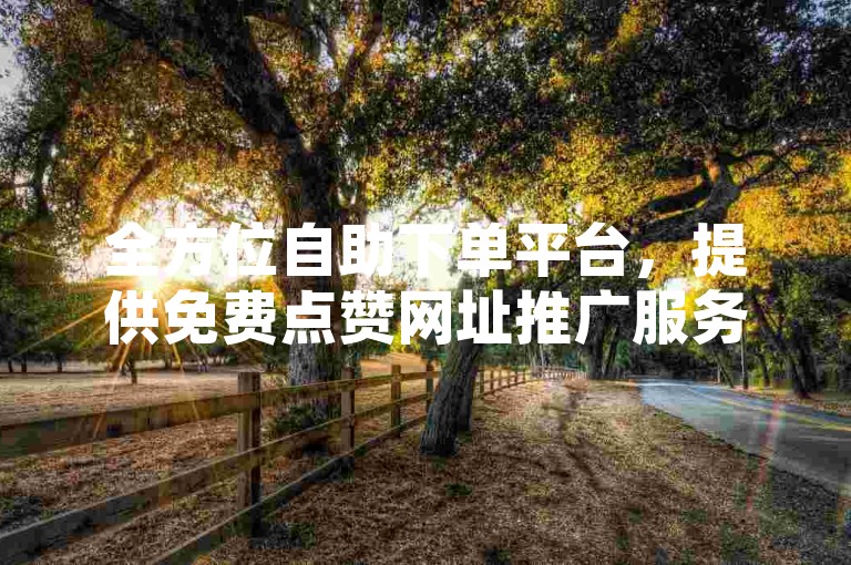 全方位自助下单平台，提供免费点赞网址推广服务，助力您的网络影响力飙升。