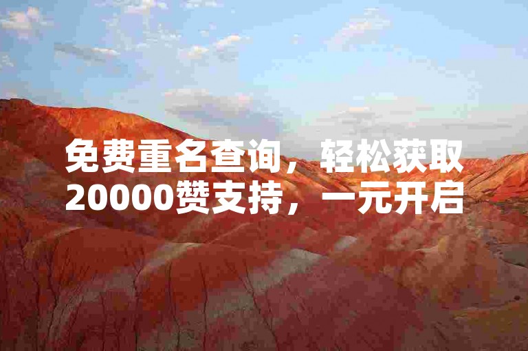 免费重名查询，轻松获取20000赞支持，一元开启专属命名之旅！