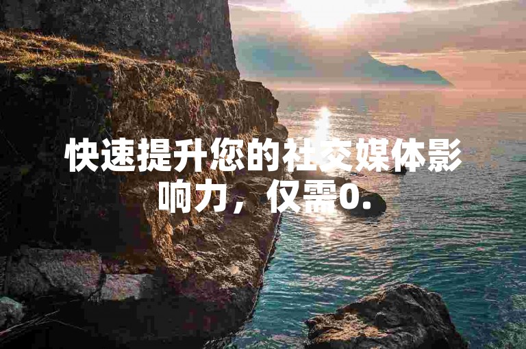 快速提升您的社交媒体影响力，仅需0.5元即可获得1000个赞，自助下单，轻松便捷！