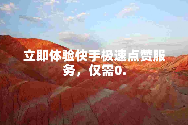 立即体验快手极速点赞服务，仅需0.5元即可获得100个赞，快速提升您的视频人气！