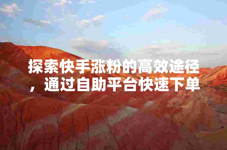 探索快手涨粉的高效途径，通过自助平台快速下单，享受24小时不间断服务，即使遇到发货延迟也无需担忧。