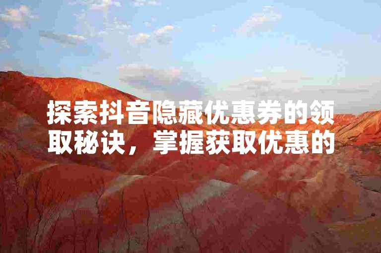 探索抖音隐藏优惠券的领取秘诀，掌握获取优惠的独家攻略，尽享购物省钱乐趣。