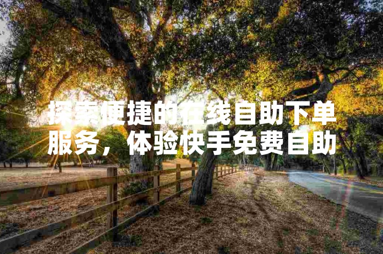 探索便捷的在线自助下单服务，体验快手免费自助下单平台的全新业务模式。