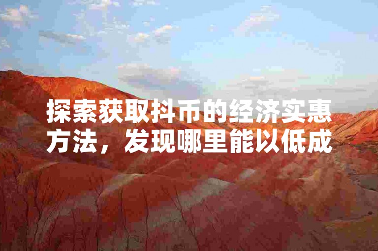 探索获取抖币的经济实惠方法，发现哪里能以低成本获得这些热门货币。