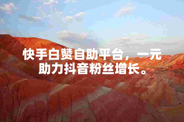 快手白赞自助平台，一元助力抖音粉丝增长。