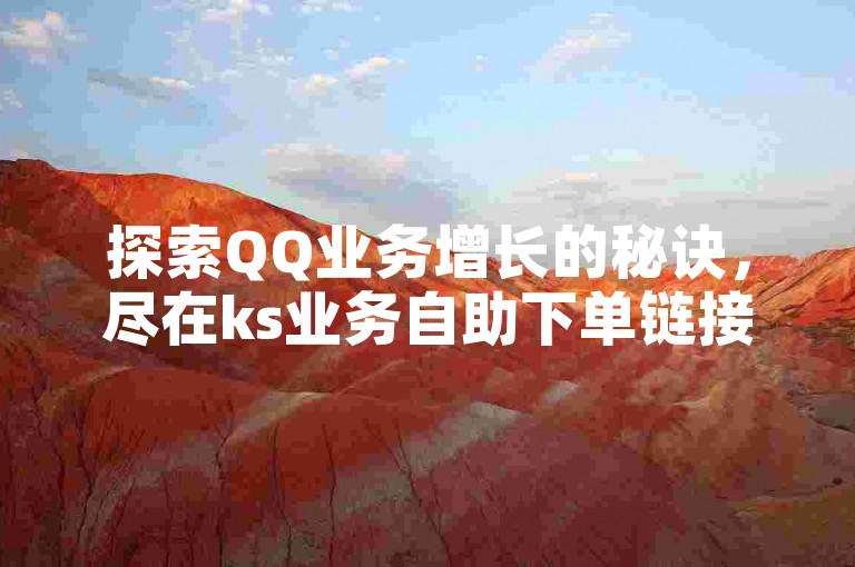 探索QQ业务增长的秘诀，尽在ks业务自助下单链接，您的专属福利平台。