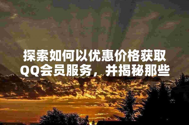 探索如何以优惠价格获取QQ会员服务，并揭秘那些提供长期会员资格的网站。