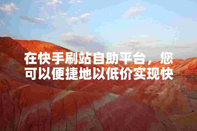 在快手刷站自助平台，您可以便捷地以低价实现快手涨双击，快速提升视频热度。