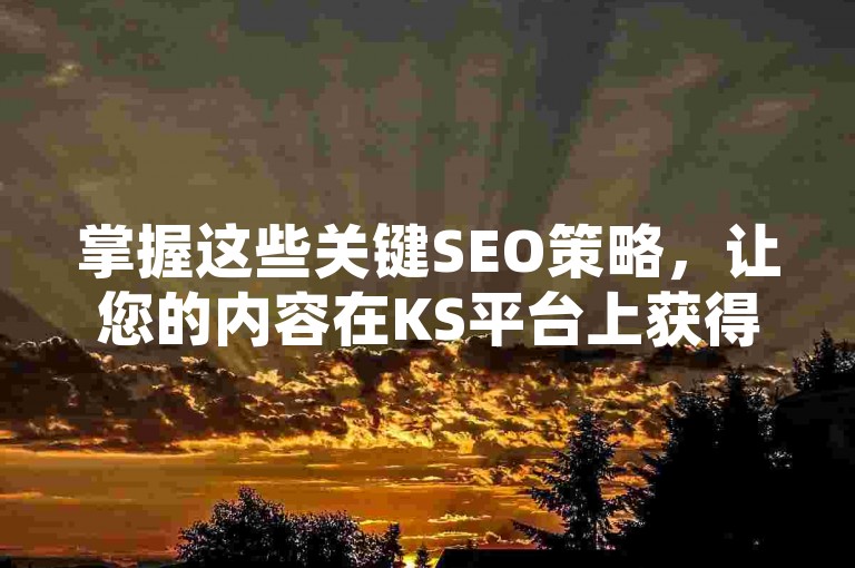 掌握这些关键SEO策略，让您的内容在KS平台上获得海量点赞和关注。