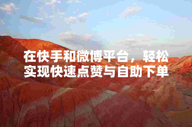 在快手和微博平台，轻松实现快速点赞与自助下单服务，24小时不间断，仅需一元即可获得100个赞。