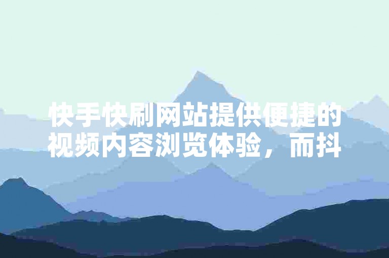 快手快刷网站提供便捷的视频内容浏览体验，而抖音免费安装则让您轻松享受创意短视频的乐趣。