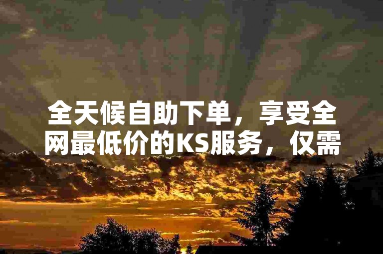 全天候自助下单,享受全网最低价的KS服务,仅需1元即可获得100赞,快来体验高效的自助下单平台。