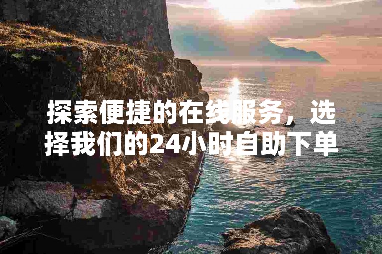 探索便捷的在线服务，选择我们的24小时自助下单平台，支持微信支付，提供专业的dy低价刷业务和淘宝业务解决方案。