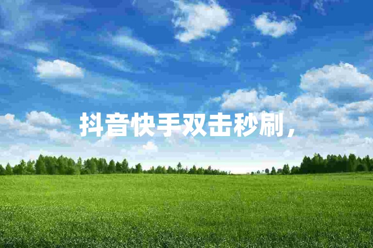 抖音快手双击秒刷，50次助力轻松涨人气，自助平台低价高效。