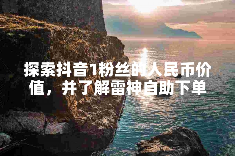 探索抖音1粉丝的人民币价值，并了解雷神自助下单平台如何助力快手账号增长。