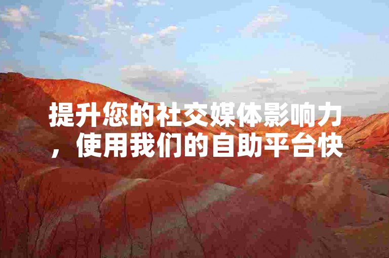 提升您的社交媒体影响力，使用我们的自助平台快速增加微博粉丝，让您的账户获得更多关注和互动。