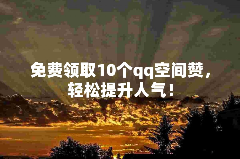 免费领取10个qq空间赞，轻松提升人气！