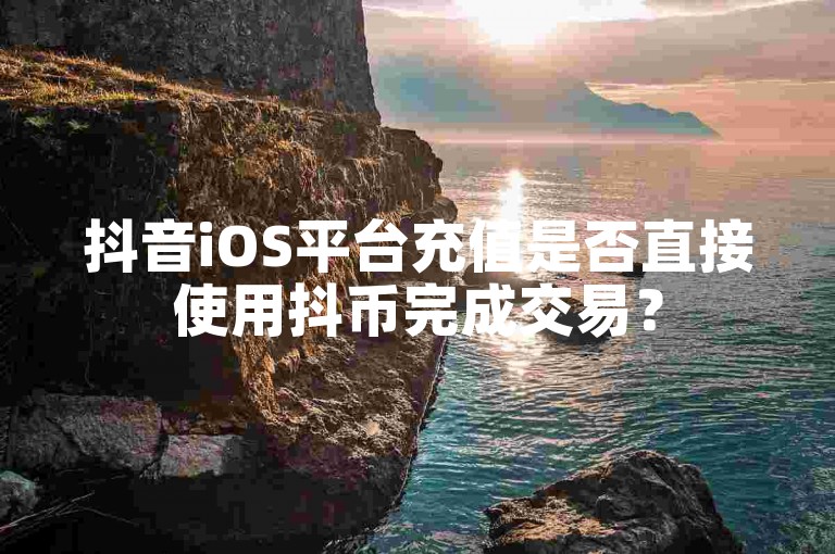 抖音iOS平台充值是否直接使用抖币完成交易？