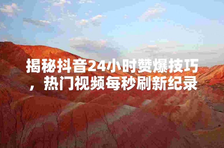 揭秘抖音24小时赞爆技巧,热门视频每秒刷新纪录,2024年必备学习攻略!