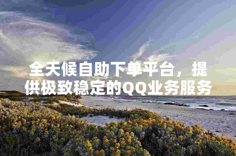 全天候自助下单平台，提供极致稳定的QQ业务服务，尽享全网最优惠价格，DY自助下单网，您的QQ空间留言专家。