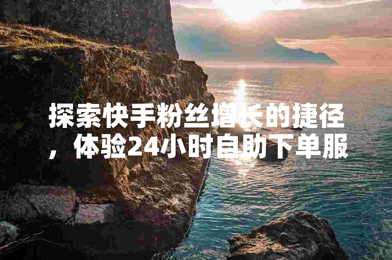 探索快手粉丝增长的捷径，体验24小时自助下单服务，快速提升你的社交媒体影响力。