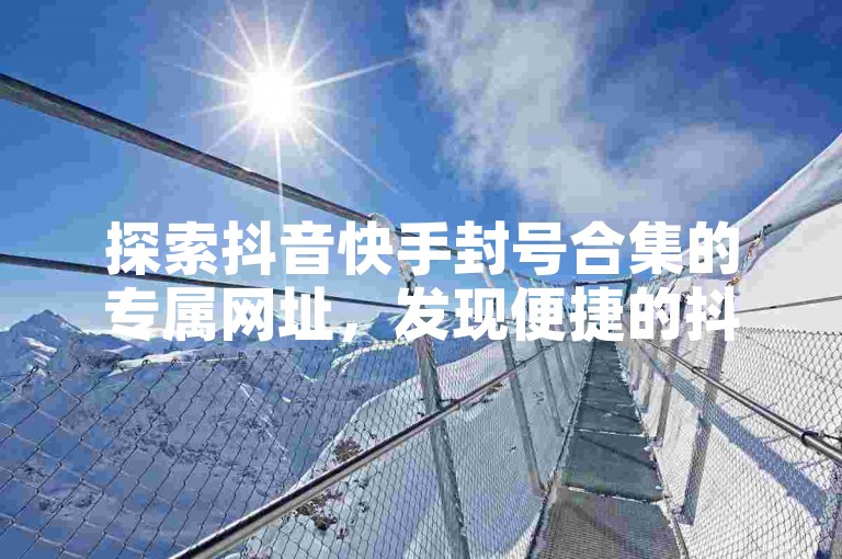 探索抖音快手封号合集的专属网址,发现便捷的抖音点赞自助平台,轻松提升你的社交媒体影响力。