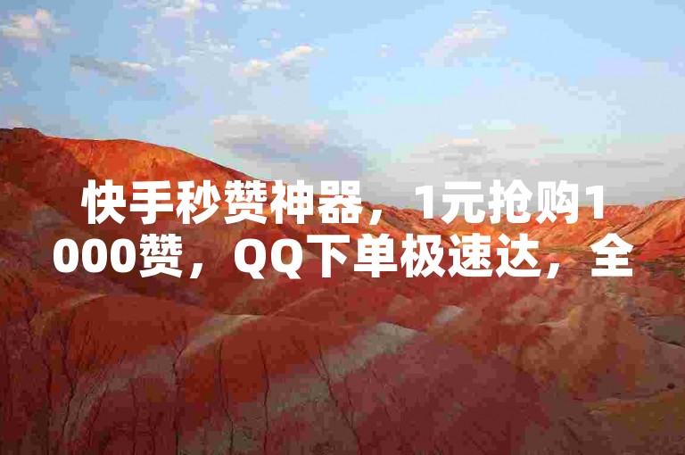快手秒赞神器，1元抢购1000赞，QQ下单极速达，全网最低价，24小时免费双击不停！