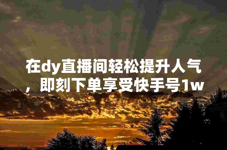 在dy直播间轻松提升人气，即刻下单享受快手号1w粉平台及微博号交易服务。