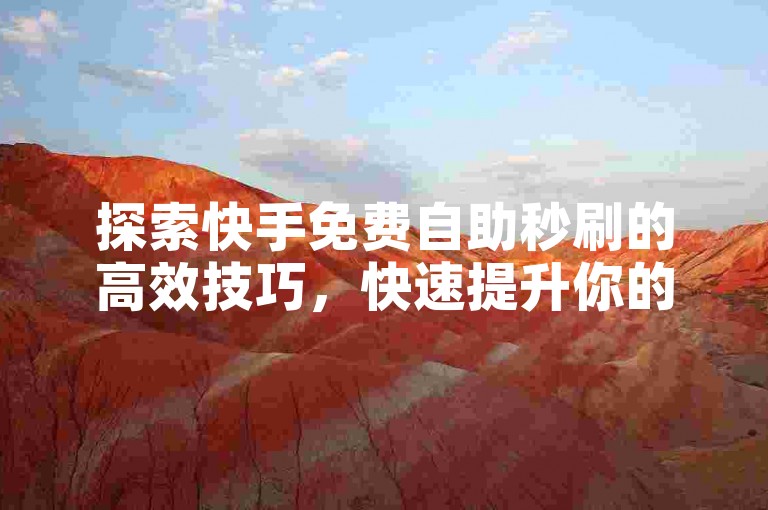 探索快手免费自助秒刷的高效技巧，快速提升你的社交媒体影响力。