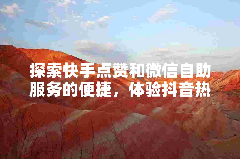 探索快手点赞和微信自助服务的便捷，体验抖音热门句子的魅力，同时享受QQ访客增长的低成本解决方案，全天候在线商城等你来下单。