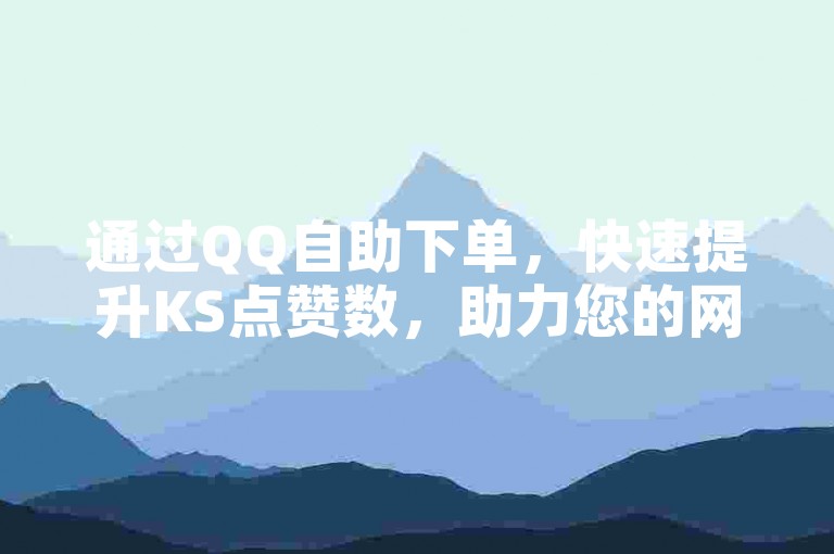 通过QQ自助下单，快速提升KS点赞数，助力您的网站以低成本获得高曝光。