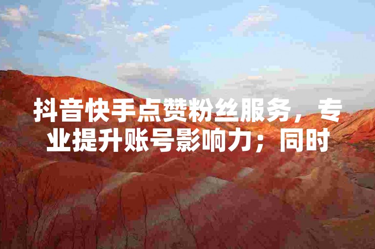 抖音快手点赞粉丝服务，专业提升账号影响力；同时提供抖音消费等级号出售，助您快速提升账号价值。