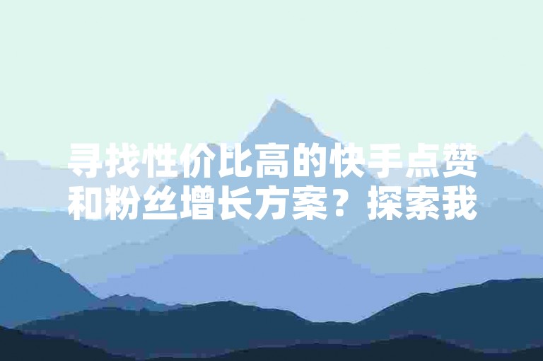 寻找性价比高的快手点赞和粉丝增长方案?探索我们的平台,提供经济实惠的服务,助力您的抖音账号快速获得关注。