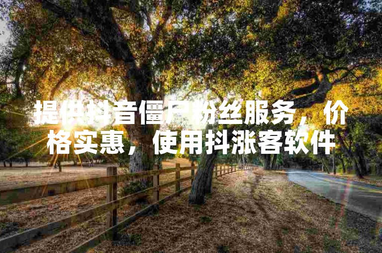 提供抖音僵尸粉丝服务,价格实惠,使用抖涨客软件快速增加粉丝数量。