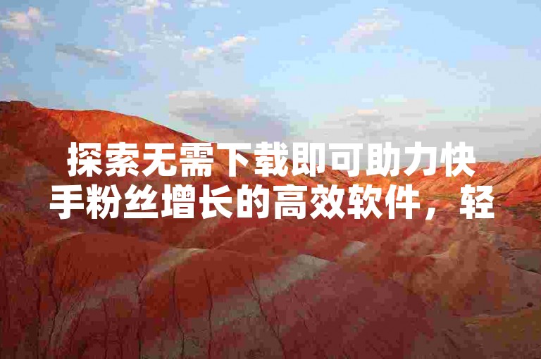 探索无需下载即可助力快手粉丝增长的高效软件，轻松提升你的社交媒体影响力。