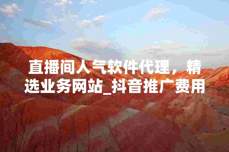 直播间人气软件代理，精选业务网站_抖音推广费用详解，快手低价粉丝稳定不掉粉。